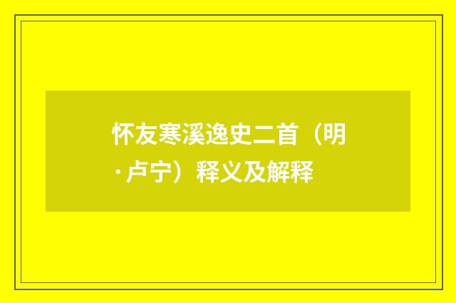 怀友寒溪逸史二首（明·卢宁）释义及解释