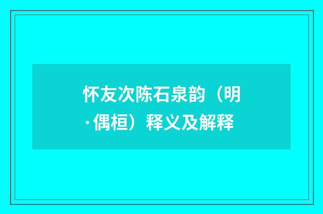 怀友次陈石泉韵（明·偶桓）释义及解释