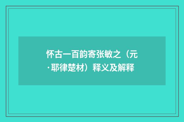 怀古一百韵寄张敏之（元·耶律楚材）释义及解释