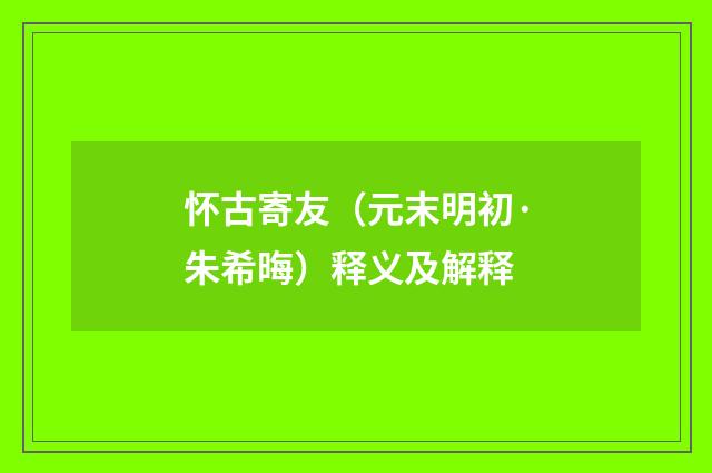 怀古寄友（元末明初·朱希晦）释义及解释
