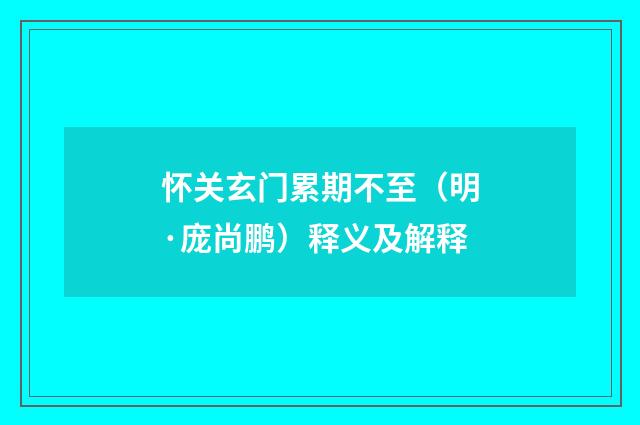 怀关玄门累期不至（明·庞尚鹏）释义及解释