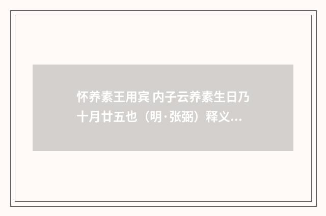 怀养素王用宾 内子云养素生日乃十月廿五也（明·张弼）释义及解释