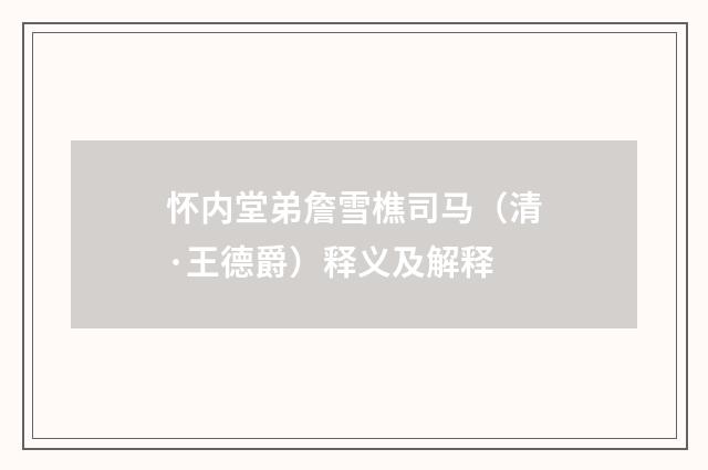 怀内堂弟詹雪樵司马（清·王德爵）释义及解释