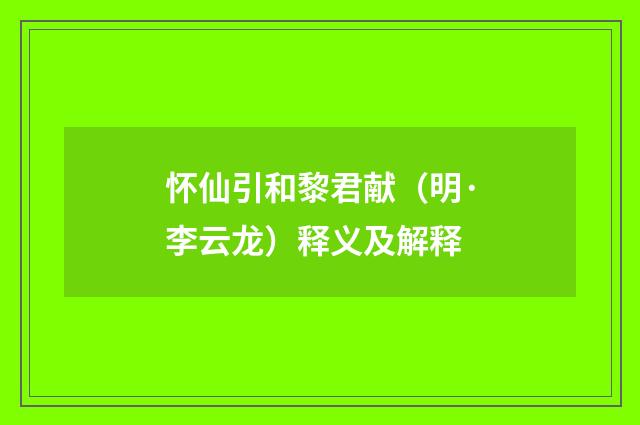 怀仙引和黎君献（明·李云龙）释义及解释