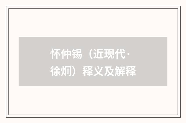 怀仲锡（近现代·徐炯）释义及解释