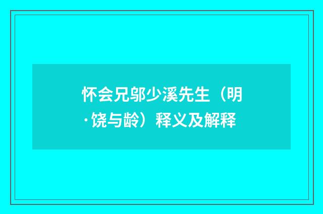 怀会兄邬少溪先生（明·饶与龄）释义及解释
