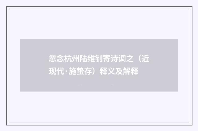 忽念杭州陆维钊寄诗调之（近现代·施蛰存）释义及解释