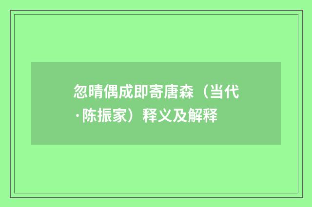 忽晴偶成即寄唐森（当代·陈振家）释义及解释