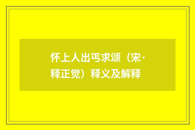 怀上人出丐求颂（宋·释正觉）释义及解释