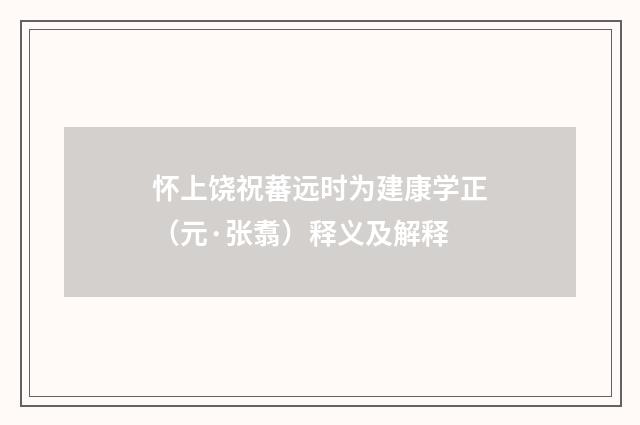 怀上饶祝蕃远时为建康学正（元·张翥）释义及解释