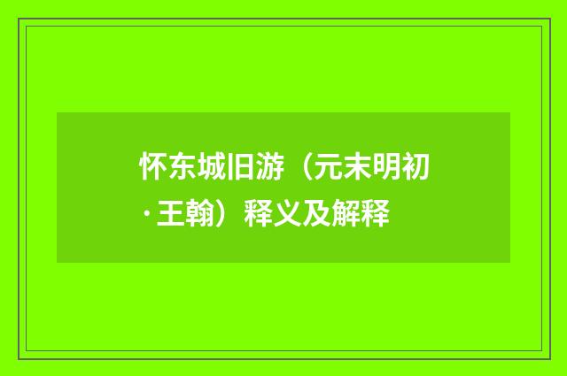 怀东城旧游（元末明初·王翰）释义及解释