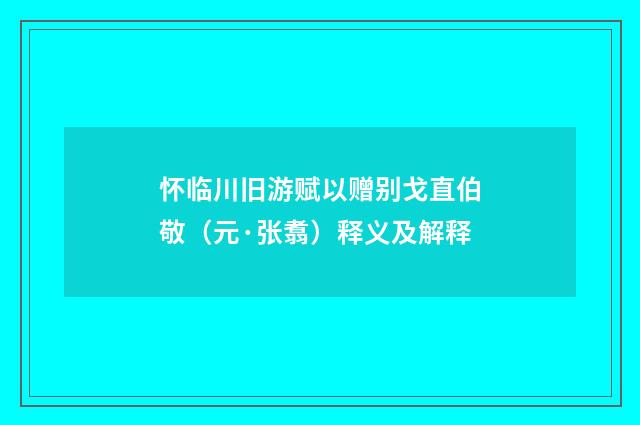 怀临川旧游赋以赠别戈直伯敬（元·张翥）释义及解释