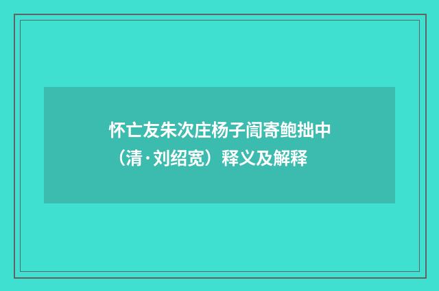怀亡友朱次庄杨子訚寄鲍拙中（清·刘绍宽）释义及解释