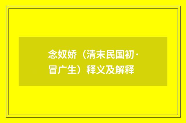 念奴娇（清末民国初·冒广生）释义及解释