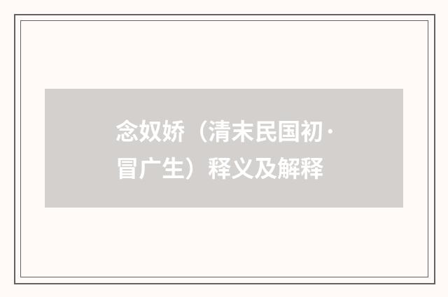 念奴娇（清末民国初·冒广生）释义及解释