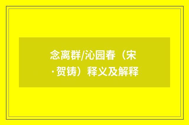 念离群/沁园春（宋·贺铸）释义及解释