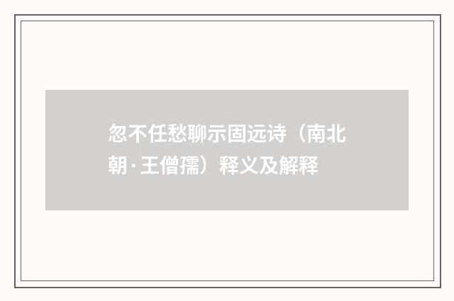 忽不任愁聊示固远诗（南北朝·王僧孺）释义及解释