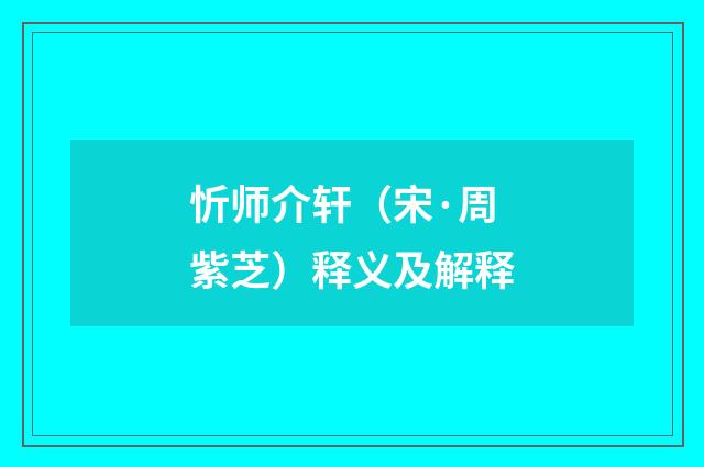 忻师介轩（宋·周紫芝）释义及解释
