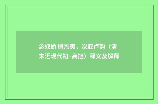 念奴娇 赠淘夷，次亚卢韵（清末近现代初·高旭）释义及解释