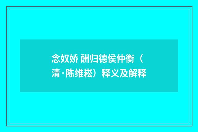 念奴娇 酬归德侯仲衡（清·陈维崧）释义及解释