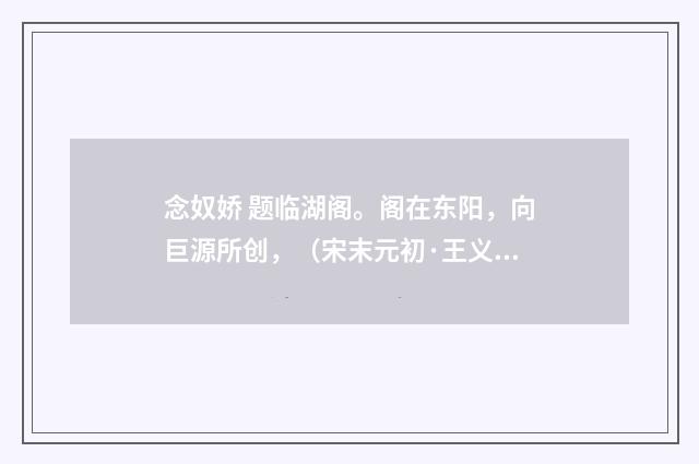念奴娇 题临湖阁。阁在东阳，向巨源所创，（宋末元初·王义山）释义及解释