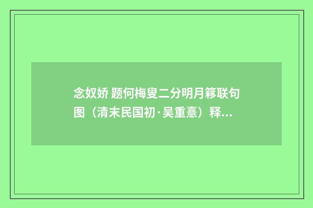 念奴娇 题何梅叟二分明月簃联句图（清末民国初·吴重憙）释义及解释