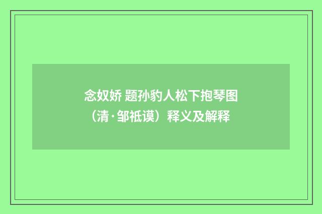 念奴娇 题孙豹人松下抱琴图（清·邹祗谟）释义及解释