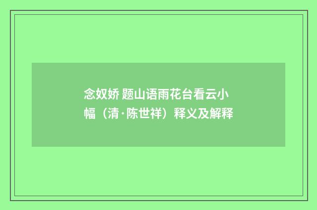 念奴娇 题山语雨花台看云小幅（清·陈世祥）释义及解释