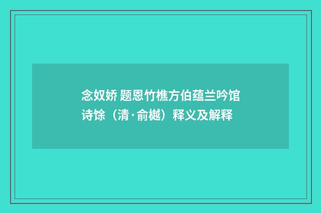 念奴娇 题恩竹樵方伯蕴兰吟馆诗馀（清·俞樾）释义及解释