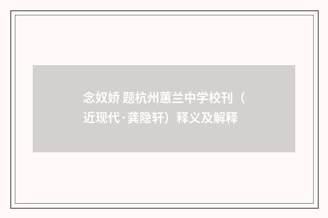 念奴娇 题杭州蕙兰中学校刊（近现代·龚隐轩）释义及解释