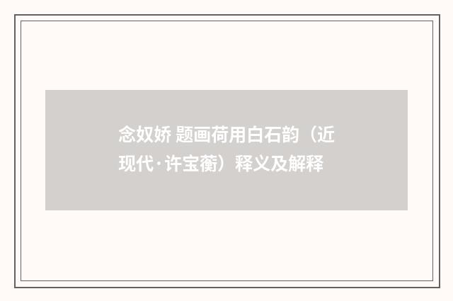 念奴娇 题画荷用白石韵（近现代·许宝蘅）释义及解释