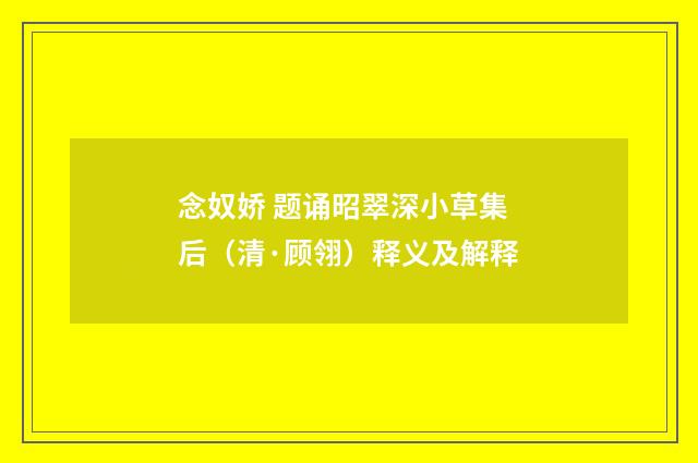 念奴娇 题诵昭翠深小草集后（清·顾翎）释义及解释
