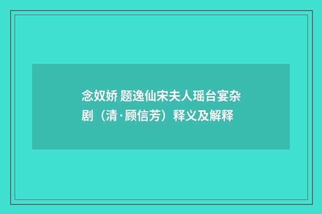 念奴娇 题逸仙宋夫人瑶台宴杂剧（清·顾信芳）释义及解释