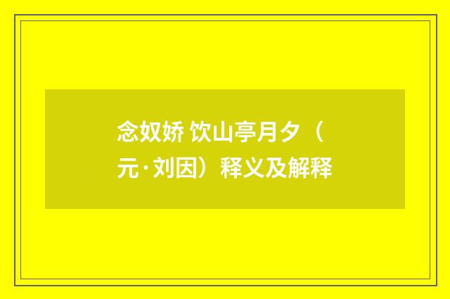 念奴娇 饮山亭月夕（元·刘因）释义及解释