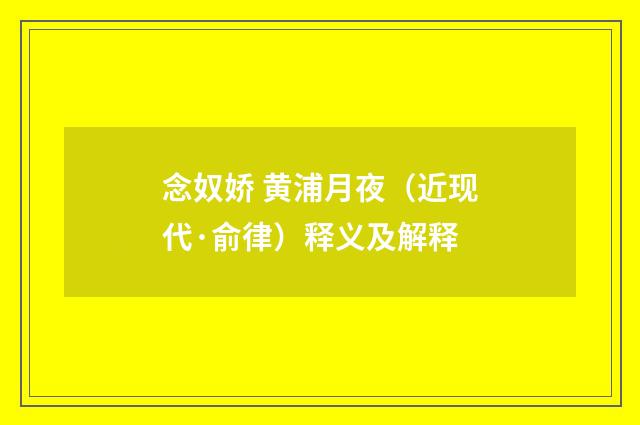 念奴娇 黄浦月夜（近现代·俞律）释义及解释