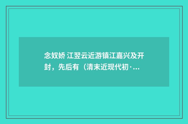 念奴娇 江翌云近游镇江嘉兴及开封，先后有（清末近现代初·汪东）释义及解释