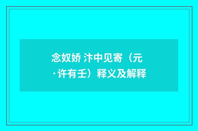 念奴娇 汴中见寄（元·许有壬）释义及解释