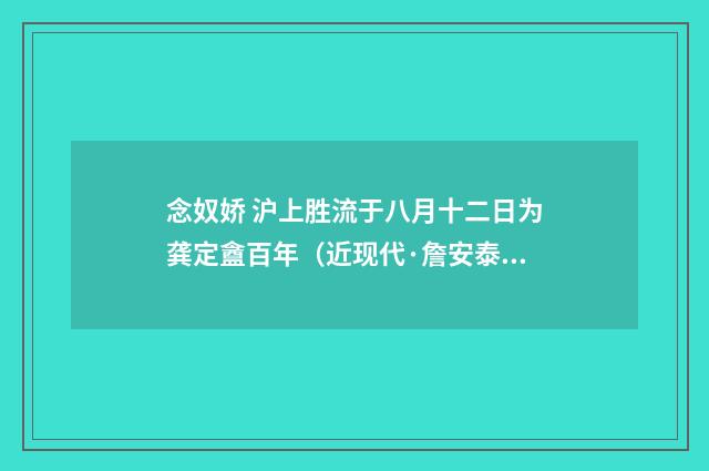 念奴娇 沪上胜流于八月十二日为龚定盦百年（近现代·詹安泰）释义及解释
