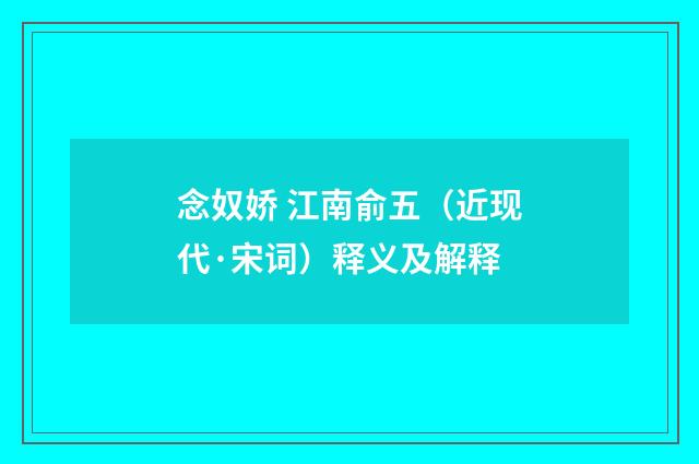 念奴娇 江南俞五（近现代·宋词）释义及解释
