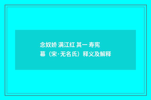 念奴娇 满江红 其一 寿宪幕（宋·无名氏）释义及解释