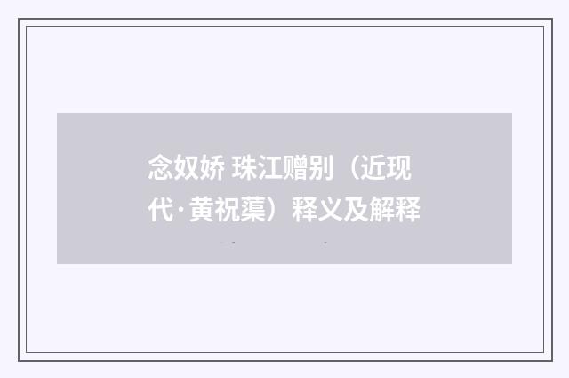 念奴娇 珠江赠别（近现代·黄祝蕖）释义及解释
