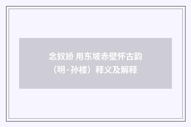 念奴娇 用东坡赤壁怀古韵（明·孙楼）释义及解释