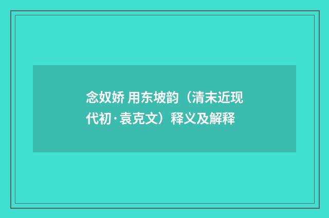 念奴娇 用东坡韵（清末近现代初·袁克文）释义及解释