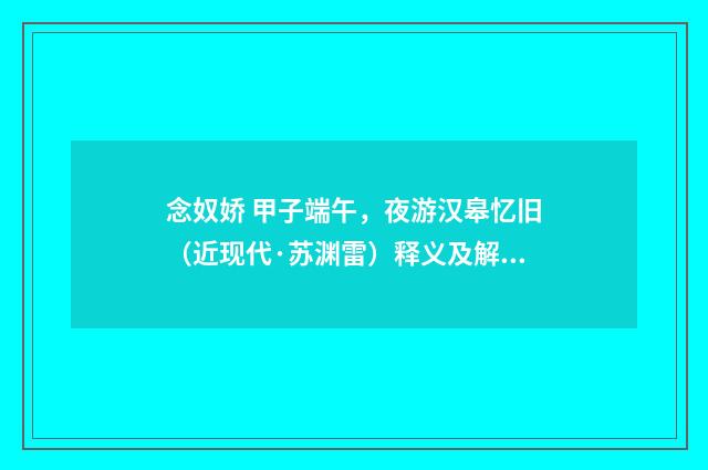 念奴娇 甲子端午，夜游汉皋忆旧（近现代·苏渊雷）释义及解释