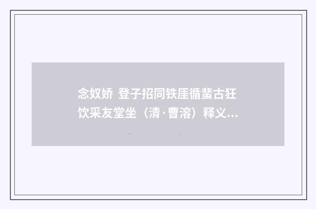 念奴娇 登子招同铁厓循蜚古狂饮采友堂坐（清·曹溶）释义及解释