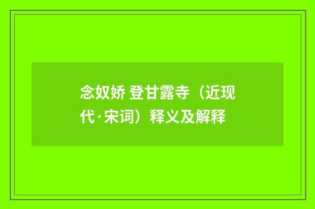 念奴娇 登甘露寺（近现代·宋词）释义及解释
