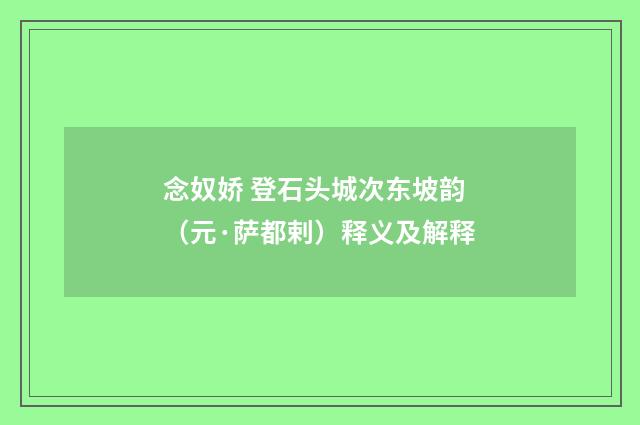 念奴娇 登石头城次东坡韵（元·萨都剌）释义及解释