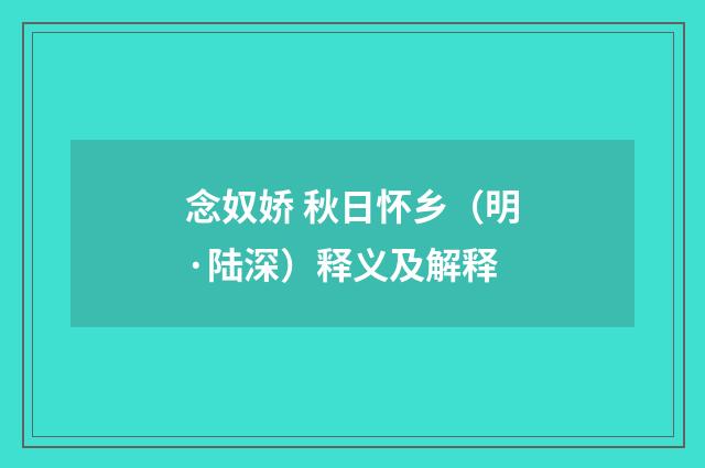 念奴娇 秋日怀乡（明·陆深）释义及解释