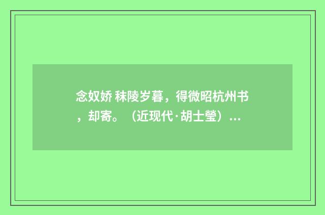 念奴娇 秣陵岁暮，得微昭杭州书，却寄。（近现代·胡士瑩）释义及解释