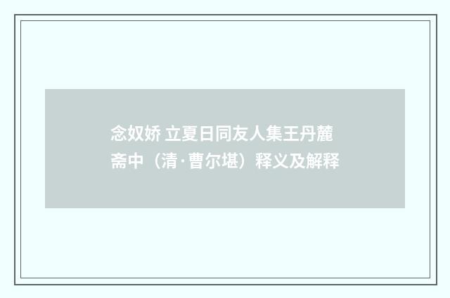 念奴娇 立夏日同友人集王丹麓斋中（清·曹尔堪）释义及解释